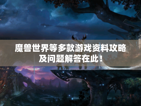 魔兽世界等多款游戏资料攻略及问题解答在此! 魔兽世界等多款游戏资料攻略及问题解答在此!