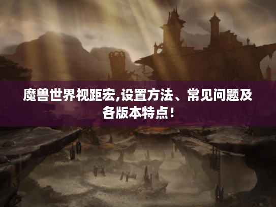 魔兽世界视距宏,设置方法、常见问题及各版本特点! 魔兽世界视距宏,设置方法、常见问题及各版本特点!