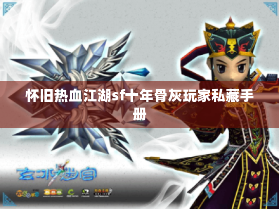 怀旧热血江湖sf十年骨灰玩家私藏手册 怀旧热血江湖sf十年骨灰玩家私藏手册