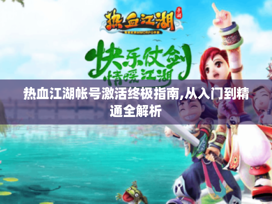 热血江湖帐号激活终极指南,从入门到精通全解析 热血江湖帐号激活终极指南,从入门到精通全解析
