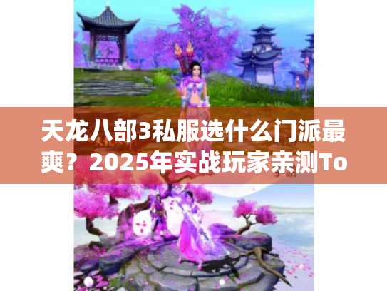 天龙八部3私服选什么门派最爽?2025年实战玩家亲测Top5门派揭秘 天龙八部3私服选什么门派最爽?2025年实战玩家亲测Top5门派揭秘