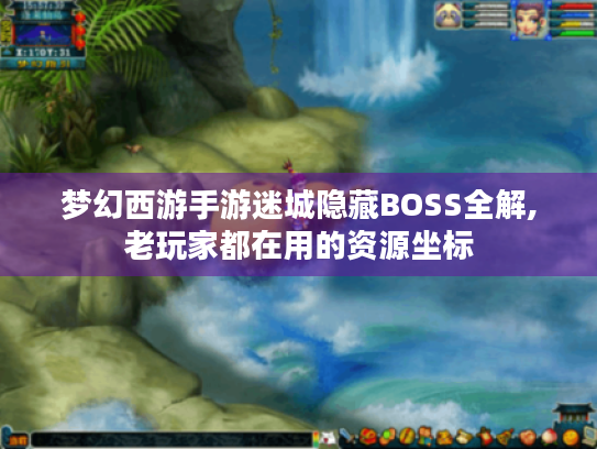 梦幻西游手游迷城隐藏BOSS全解,老玩家都在用的资源坐标