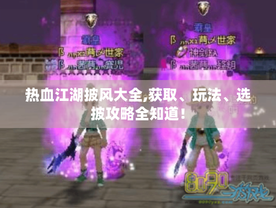 热血江湖披风大全,获取、玩法、选披攻略全知道! 热血江湖披风大全,获取、玩法、选披攻略全知道!