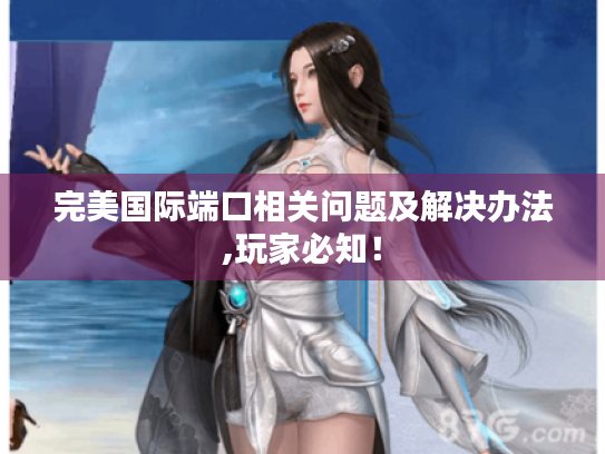 完美国际端口相关问题及解决办法,玩家必知! 完美国际端口相关问题及解决办法,玩家必知!