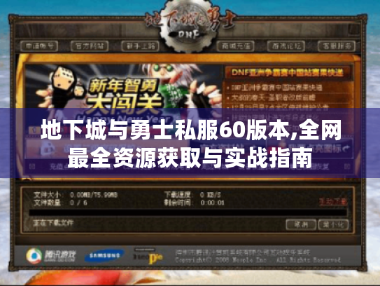 地下城与勇士私服60版本,全网最全资源获取与实战指南 地下城与勇士私服60版本,全网最全资源获取与实战指南