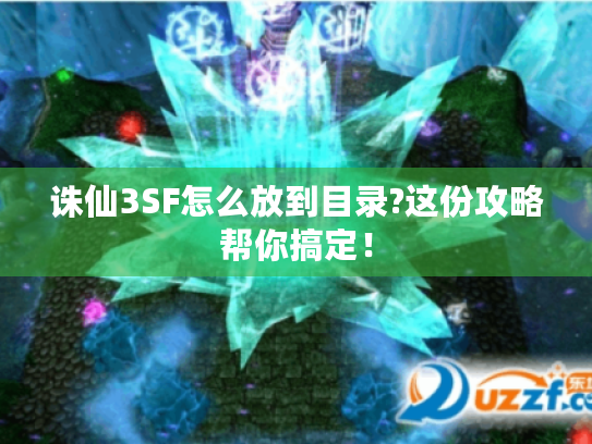 诛仙3SF怎么放到目录?这份攻略帮你搞定！