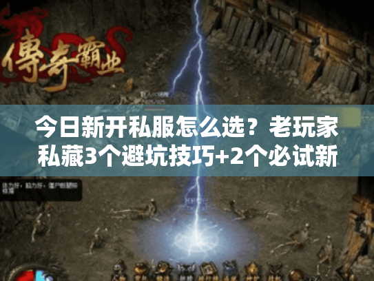 今日新开私服怎么选？老玩家私藏3个避坑技巧+2个必试新服推荐