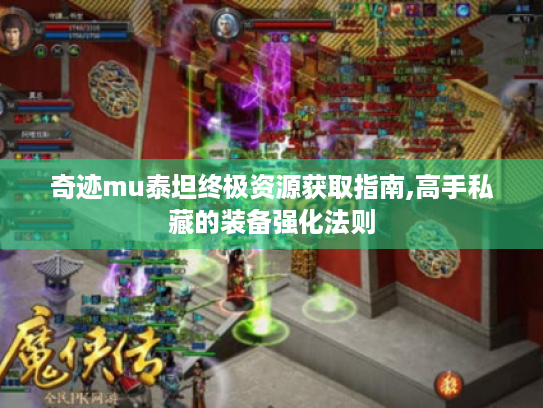 奇迹mu泰坦终极资源获取指南,高手私藏的装备强化法则