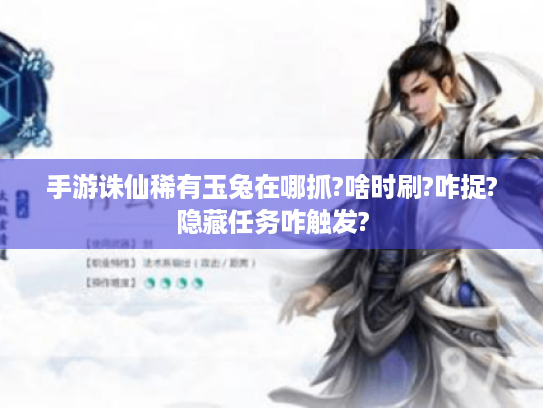 手游诛仙稀有玉兔在哪抓?啥时刷?咋捉?隐藏任务咋触发? 手游诛仙稀有玉兔在哪抓?啥时刷?咋捉?隐藏任务咋触发?