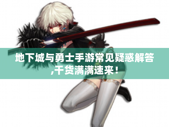 地下城与勇士手游常见疑惑解答,干货满满速来! 地下城与勇士手游常见疑惑解答,干货满满速来!