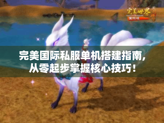 完美国际私服单机搭建指南,从零起步掌握核心技巧! 完美国际私服单机搭建指南,从零起步掌握核心技巧!