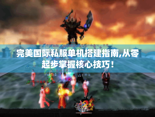 完美国际私服单机搭建指南,从零起步掌握核心技巧! 完美国际私服单机搭建指南,从零起步掌握核心技巧!