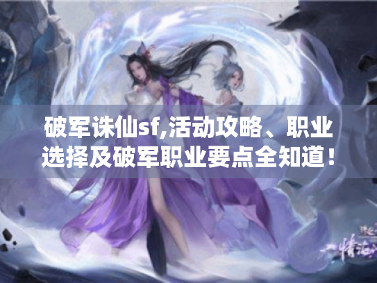 破军诛仙sf,活动攻略、职业选择及破军职业要点全知道！