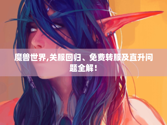 魔兽世界,关服回归、免费转服及直升问题全解! 魔兽世界,关服回归、免费转服及直升问题全解!