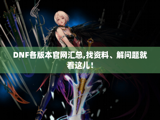 DNF各版本官网汇总,找资料、解问题就看这儿! DNF各版本官网汇总,找资料、解问题就看这儿!