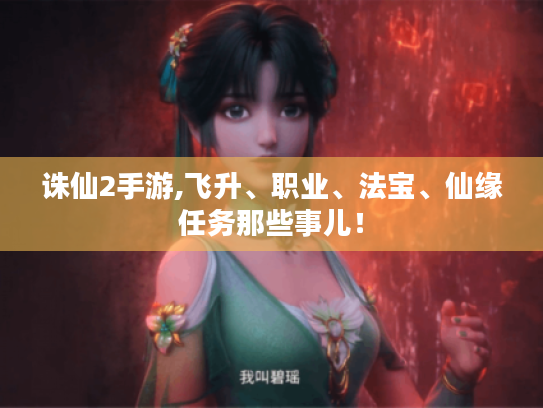 诛仙2手游,飞升、职业、法宝、仙缘任务那些事儿！