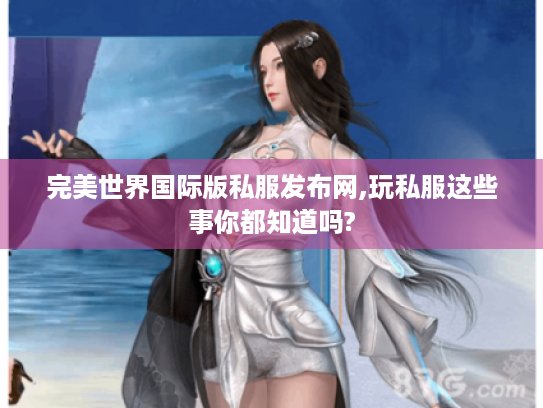 完美世界国际版私服发布网,玩私服这些事你都知道吗? 完美世界国际版私服发布网,玩私服这些事你都知道吗?