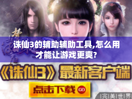 诛仙3的辅助辅助工具,怎么用才能让游戏更爽? 诛仙3的辅助辅助工具,怎么用才能让游戏更爽?