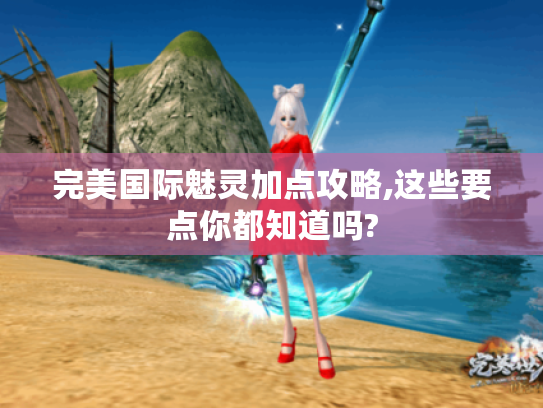 完美国际魅灵加点攻略,这些要点你都知道吗?