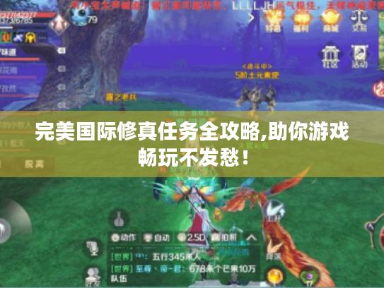完美国际修真任务全攻略,助你游戏畅玩不发愁! 完美国际修真任务全攻略,助你游戏畅玩不发愁!