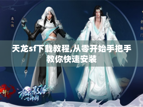 天龙sf下载教程,从零开始手把手教你快速安装 天龙sf下载教程,从零开始手把手教你快速安装