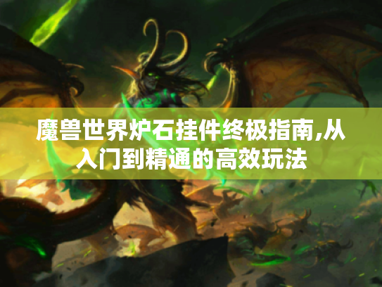 魔兽世界炉石挂件终极指南,从入门到精通的高效玩法