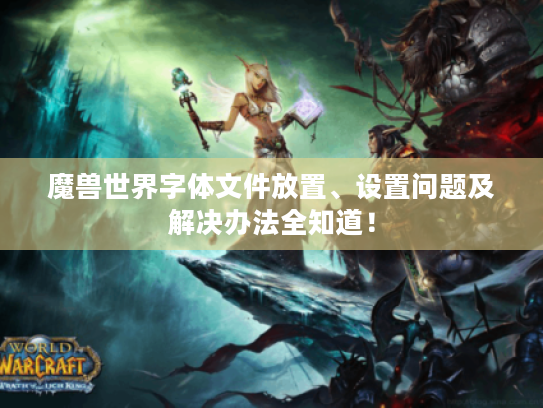 魔兽世界字体文件放置、设置问题及解决办法全知道! 魔兽世界字体文件放置、设置问题及解决办法全知道!