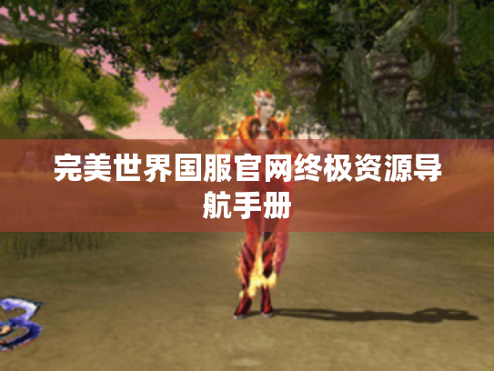 完美世界国服官网终极资源导航手册 完美世界国服官网终极资源导航手册