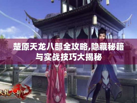 楚原天龙八部全攻略,隐藏秘籍与实战技巧大揭秘