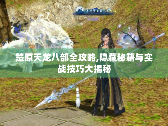楚原天龙八部全攻略,隐藏秘籍与实战技巧大揭秘