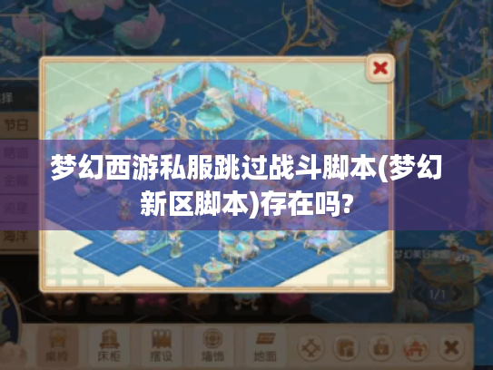 梦幻西游私服跳过战斗脚本(梦幻新区脚本)存在吗? 梦幻西游私服跳过战斗脚本(梦幻新区脚本)存在吗?