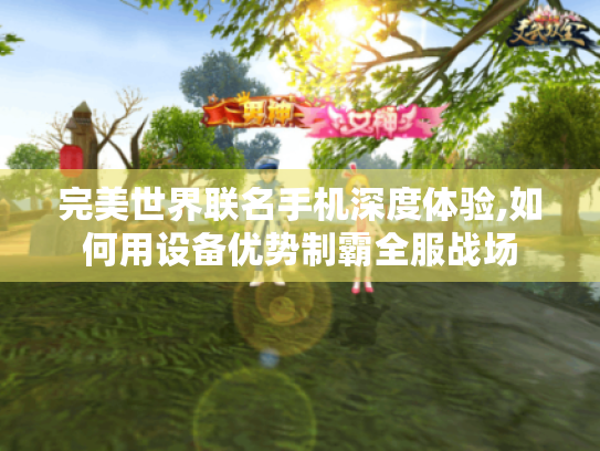 完美世界联名手机深度体验,如何用设备优势制霸全服战场 完美世界联名手机深度体验,如何用设备优势制霸全服战场