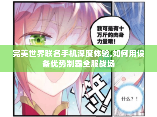 完美世界联名手机深度体验,如何用设备优势制霸全服战场 完美世界联名手机深度体验,如何用设备优势制霸全服战场