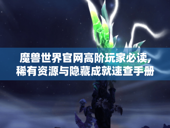 魔兽世界官网高阶玩家必读,稀有资源与隐藏成就速查手册 魔兽世界官网高阶玩家必读,稀有资源与隐藏成就速查手册
