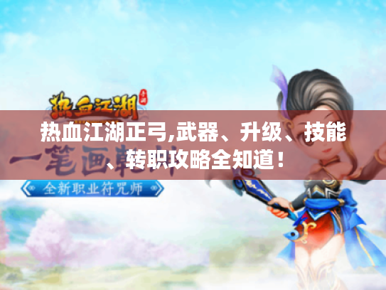热血江湖正弓,武器、升级、技能、转职攻略全知道! 热血江湖正弓,武器、升级、技能、转职攻略全知道!