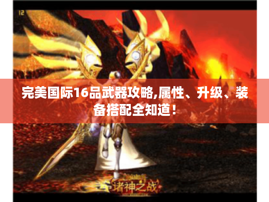 完美国际16品武器攻略,属性、升级、装备搭配全知道! 完美国际16品武器攻略,属性、升级、装备搭配全知道!