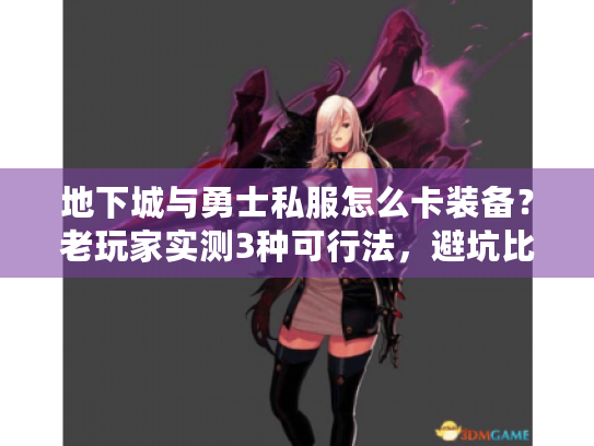 地下城与勇士私服怎么卡装备？老玩家实测3种可行法，避坑比操作更重要