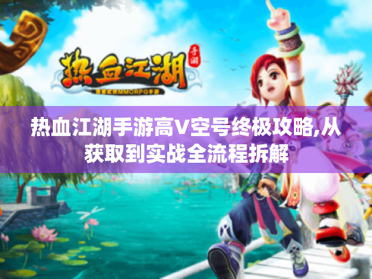 热血江湖手游高V空号终极攻略,从获取到实战全流程拆解 热血江湖手游高V空号终极攻略,从获取到实战全流程拆解