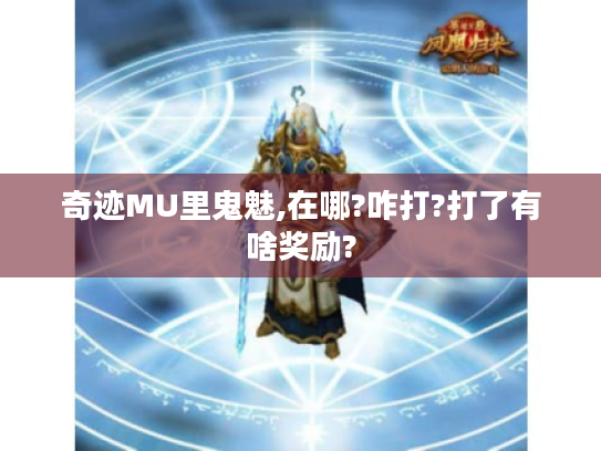 奇迹MU里鬼魅,在哪?咋打?打了有啥奖励? 奇迹MU里鬼魅,在哪?咋打?打了有啥奖励?