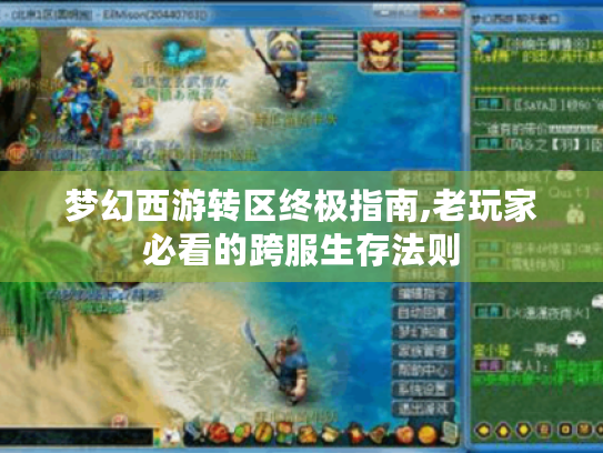 梦幻西游转区终极指南,老玩家必看的跨服生存法则 梦幻西游转区终极指南,老玩家必看的跨服生存法则