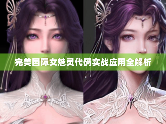 完美国际女魅灵代码实战应用全解析 完美国际女魅灵代码实战应用全解析