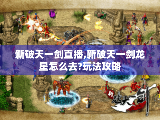 新破天一剑直播,新破天一剑龙星怎么去?玩法攻略 新破天一剑直播,新破天一剑龙星怎么去?玩法攻略