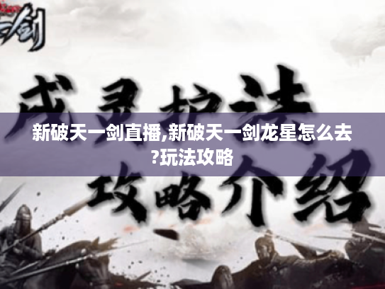 新破天一剑直播,新破天一剑龙星怎么去?玩法攻略 新破天一剑直播,新破天一剑龙星怎么去?玩法攻略