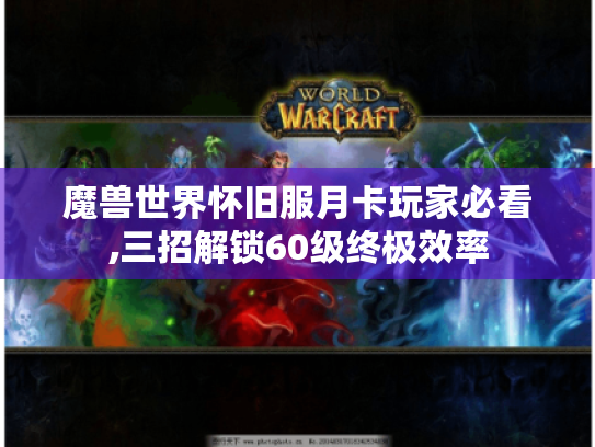 魔兽世界怀旧服月卡玩家必看,三招解锁60级终极效率 魔兽世界怀旧服月卡玩家必看,三招解锁60级终极效率