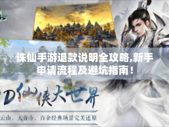 诛仙手游退款说明全攻略,新手申请流程及避坑指南！