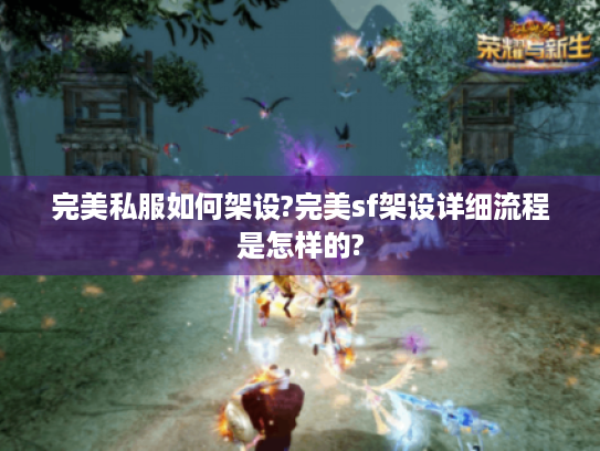 完美私服如何架设?完美sf架设详细流程是怎样的? 完美私服如何架设?完美sf架设详细流程是怎样的?