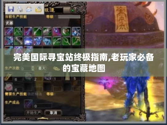 完美国际寻宝站终极指南,老玩家必备的宝藏地图 完美国际寻宝站终极指南,老玩家必备的宝藏地图