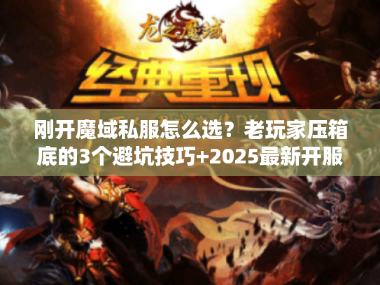 刚开魔域私服怎么选？老玩家压箱底的3个避坑技巧+2025最新开服表内幕