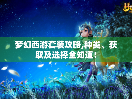梦幻西游套装攻略,种类、获取及选择全知道! 梦幻西游套装攻略,种类、获取及选择全知道!