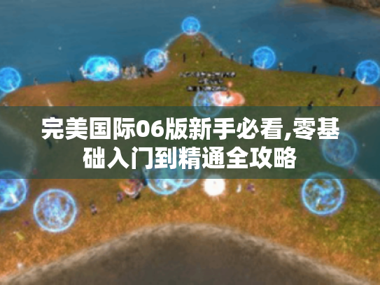 完美国际06版新手必看,零基础入门到精通全攻略 完美国际06版新手必看,零基础入门到精通全攻略